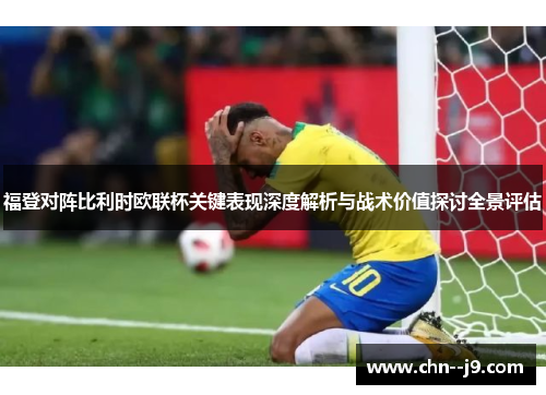 福登对阵比利时欧联杯关键表现深度解析与战术价值探讨全景评估
