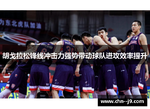 胡戈拉松锋线冲击力强势带动球队进攻效率提升