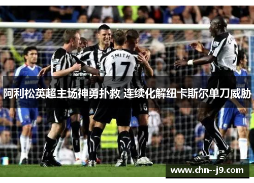 阿利松英超主场神勇扑救 连续化解纽卡斯尔单刀威胁