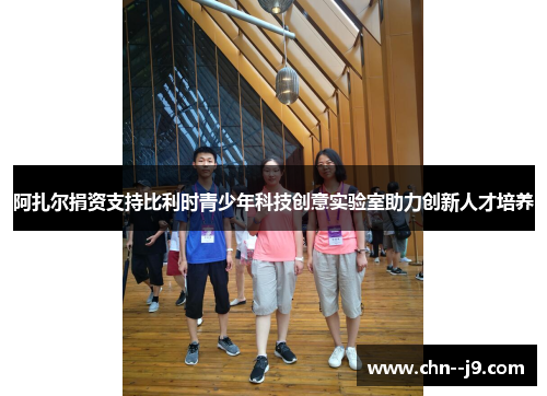 阿扎尔捐资支持比利时青少年科技创意实验室助力创新人才培养